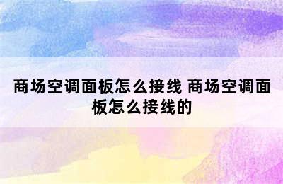 商场空调面板怎么接线 商场空调面板怎么接线的